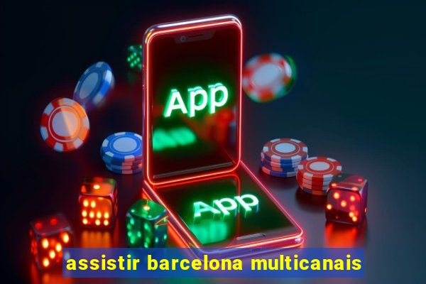 assistir barcelona multicanais